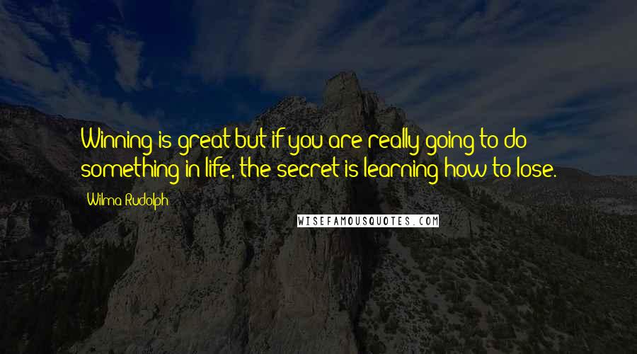 Wilma Rudolph Quotes: Winning is great but if you are really going to do something in life, the secret is learning how to lose.