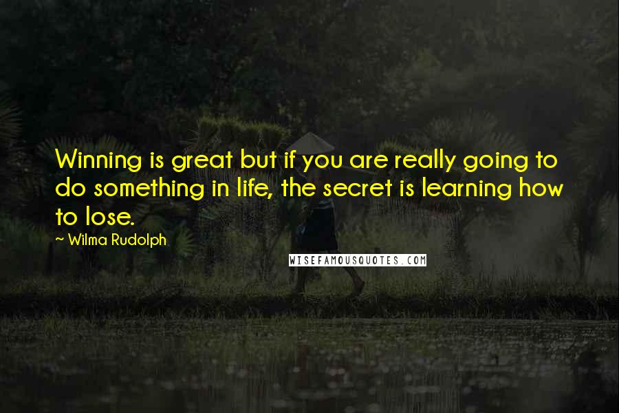 Wilma Rudolph Quotes: Winning is great but if you are really going to do something in life, the secret is learning how to lose.