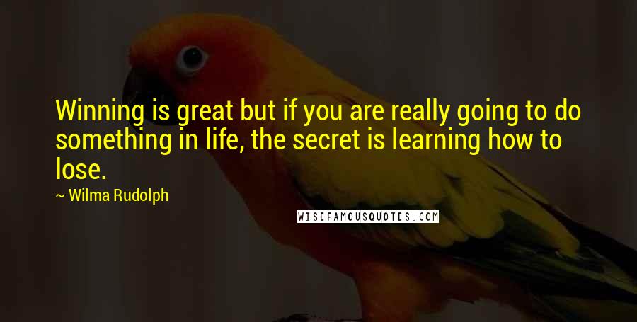 Wilma Rudolph Quotes: Winning is great but if you are really going to do something in life, the secret is learning how to lose.