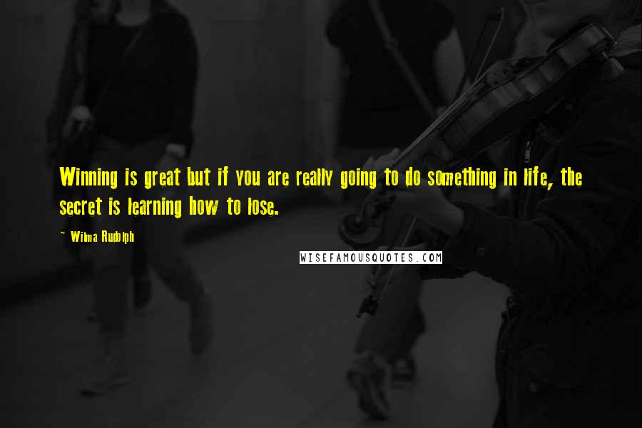 Wilma Rudolph Quotes: Winning is great but if you are really going to do something in life, the secret is learning how to lose.