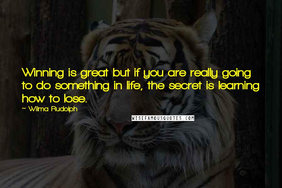 Wilma Rudolph Quotes: Winning is great but if you are really going to do something in life, the secret is learning how to lose.