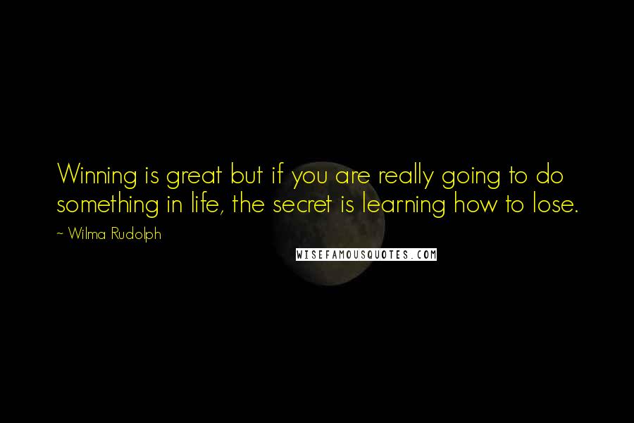 Wilma Rudolph Quotes: Winning is great but if you are really going to do something in life, the secret is learning how to lose.