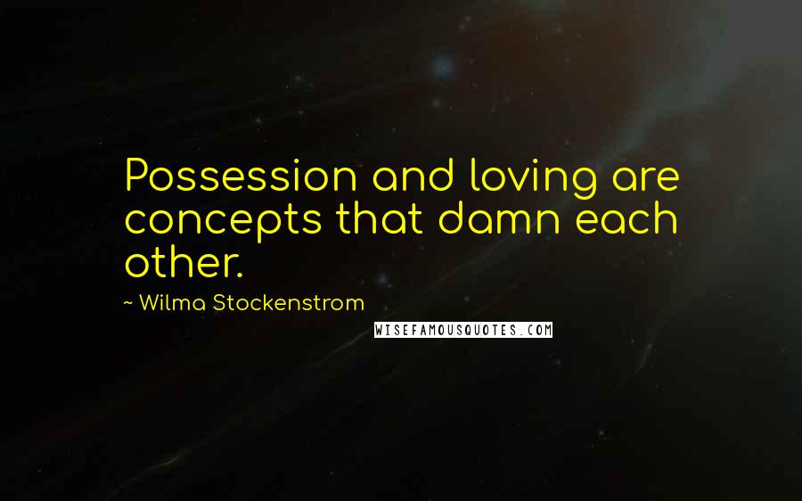 Wilma Stockenstrom Quotes: Possession and loving are concepts that damn each other.