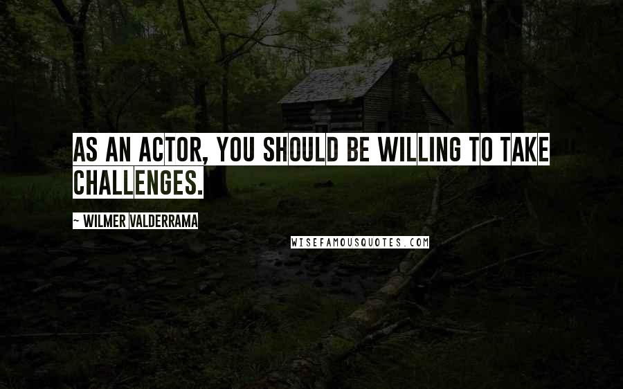 Wilmer Valderrama Quotes: As an actor, you should be willing to take challenges.