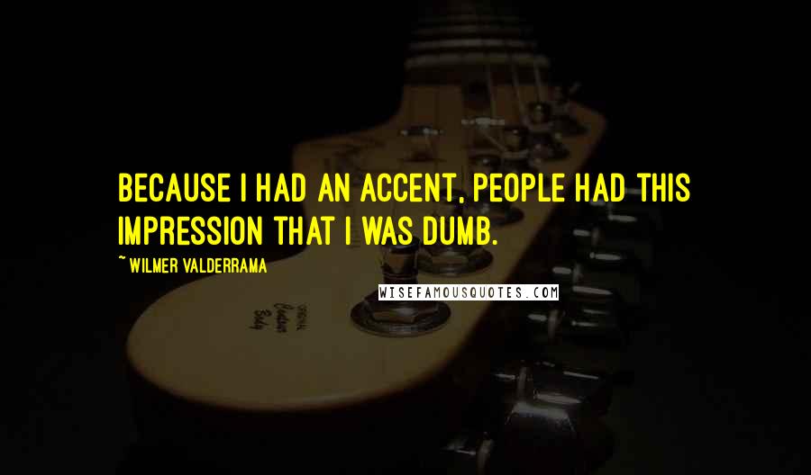 Wilmer Valderrama Quotes: Because I had an accent, people had this impression that I was dumb.