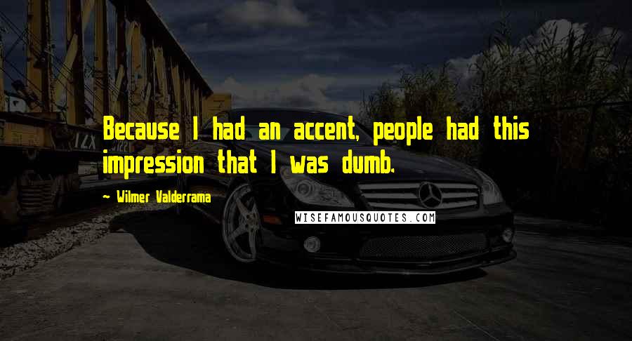 Wilmer Valderrama Quotes: Because I had an accent, people had this impression that I was dumb.