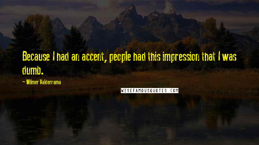 Wilmer Valderrama Quotes: Because I had an accent, people had this impression that I was dumb.