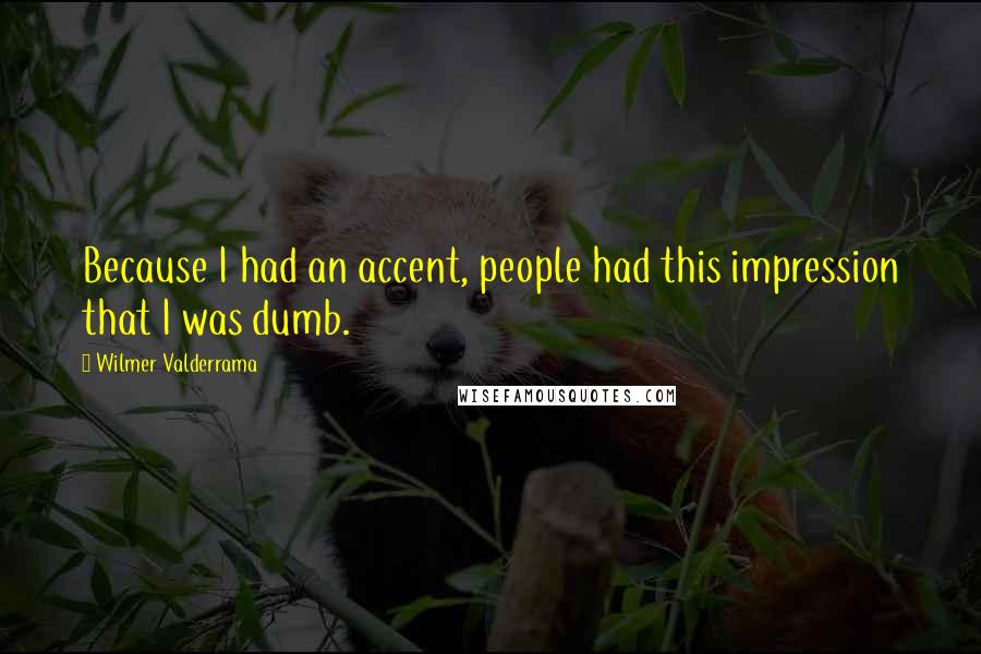 Wilmer Valderrama Quotes: Because I had an accent, people had this impression that I was dumb.