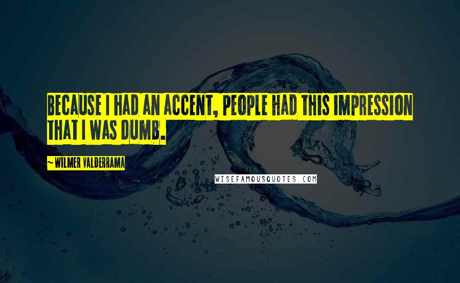 Wilmer Valderrama Quotes: Because I had an accent, people had this impression that I was dumb.