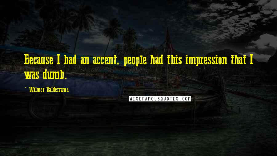 Wilmer Valderrama Quotes: Because I had an accent, people had this impression that I was dumb.