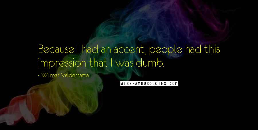 Wilmer Valderrama Quotes: Because I had an accent, people had this impression that I was dumb.