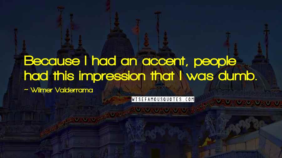 Wilmer Valderrama Quotes: Because I had an accent, people had this impression that I was dumb.