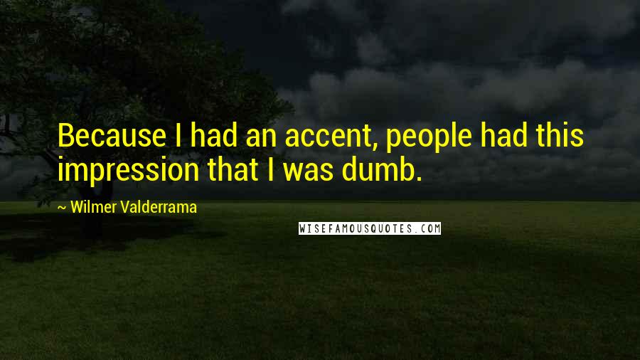 Wilmer Valderrama Quotes: Because I had an accent, people had this impression that I was dumb.