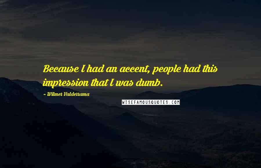 Wilmer Valderrama Quotes: Because I had an accent, people had this impression that I was dumb.