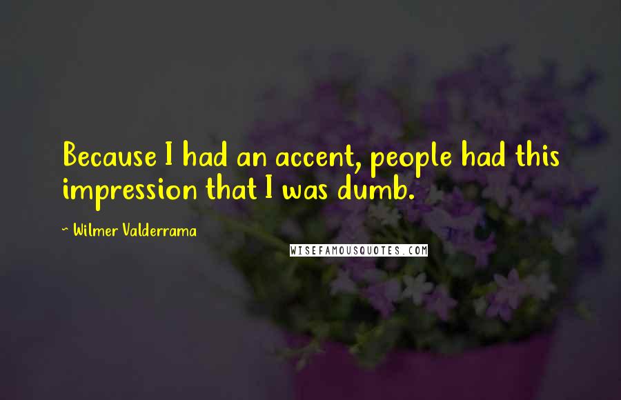 Wilmer Valderrama Quotes: Because I had an accent, people had this impression that I was dumb.