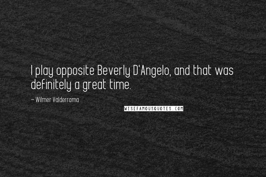 Wilmer Valderrama Quotes: I play opposite Beverly D'Angelo, and that was definitely a great time.