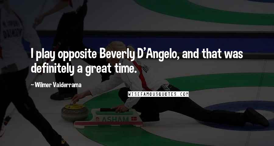 Wilmer Valderrama Quotes: I play opposite Beverly D'Angelo, and that was definitely a great time.