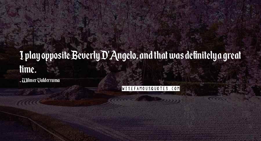 Wilmer Valderrama Quotes: I play opposite Beverly D'Angelo, and that was definitely a great time.