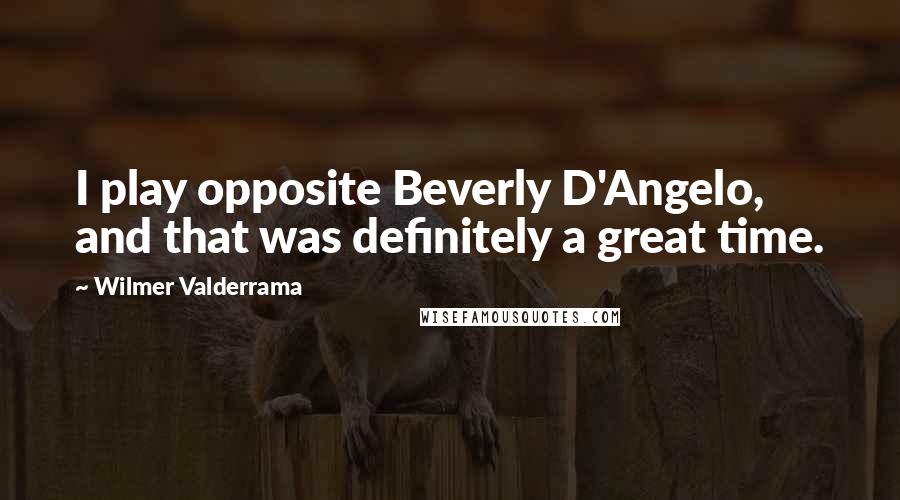 Wilmer Valderrama Quotes: I play opposite Beverly D'Angelo, and that was definitely a great time.