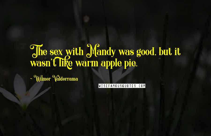 Wilmer Valderrama Quotes: The sex with Mandy was good, but it wasn't like warm apple pie.