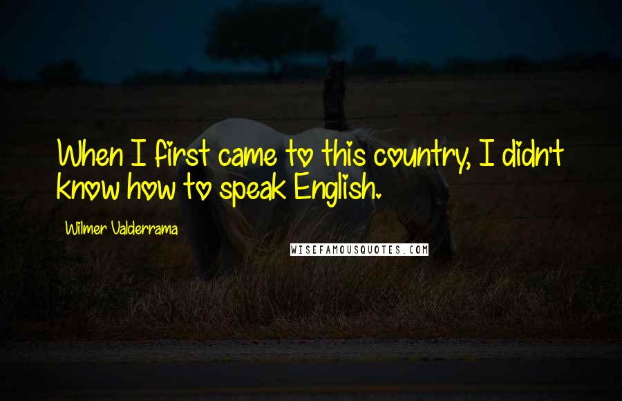 Wilmer Valderrama Quotes: When I first came to this country, I didn't know how to speak English.