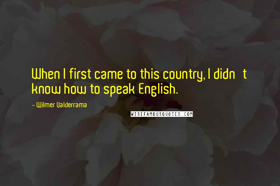 Wilmer Valderrama Quotes: When I first came to this country, I didn't know how to speak English.