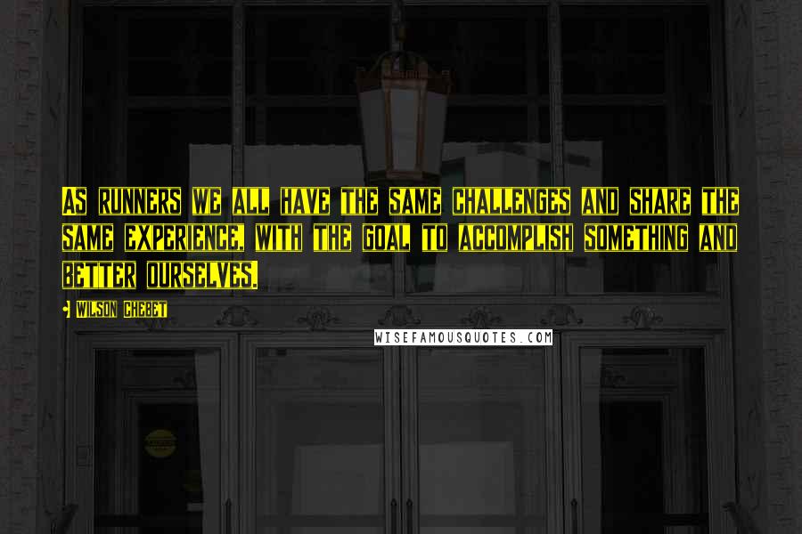 Wilson Chebet Quotes: As runners we all have the same challenges and share the same experience, with the goal to accomplish something and better ourselves.