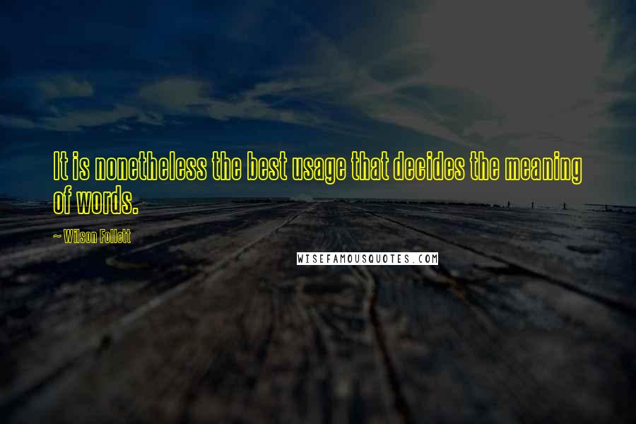 Wilson Follett Quotes: It is nonetheless the best usage that decides the meaning of words.