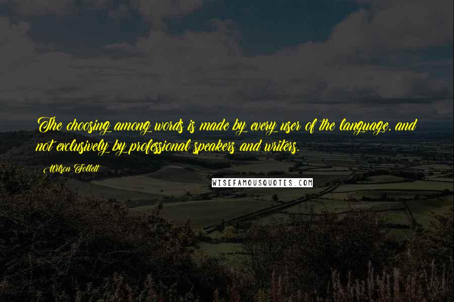 Wilson Follett Quotes: The choosing among words is made by every user of the language, and not exclusively by professional speakers and writers.