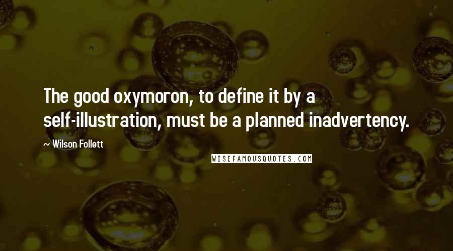 Wilson Follett Quotes: The good oxymoron, to define it by a self-illustration, must be a planned inadvertency.