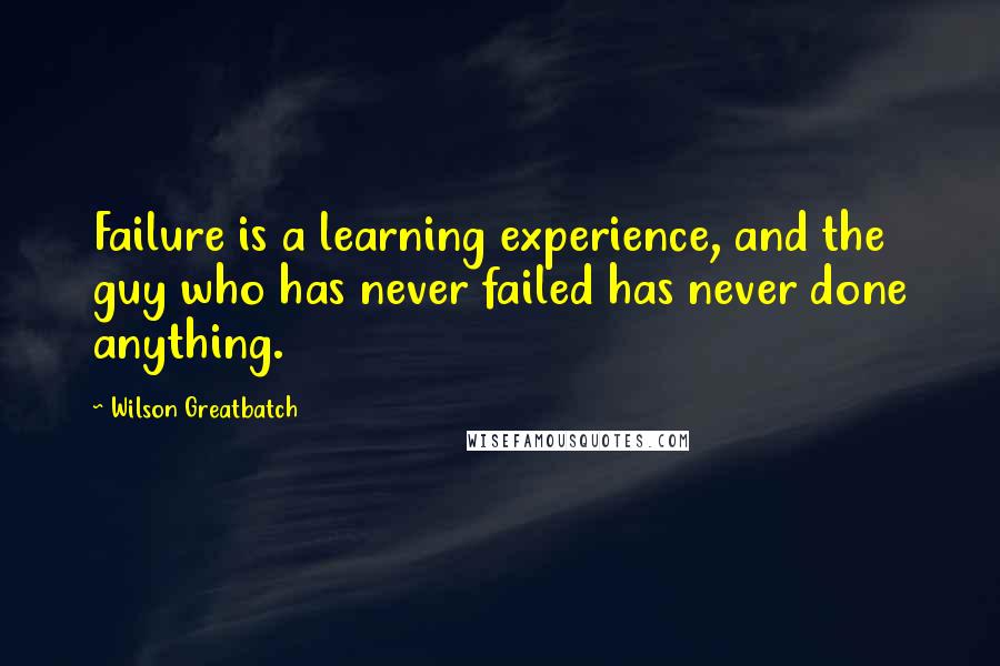 Wilson Greatbatch Quotes: Failure is a learning experience, and the guy who has never failed has never done anything.