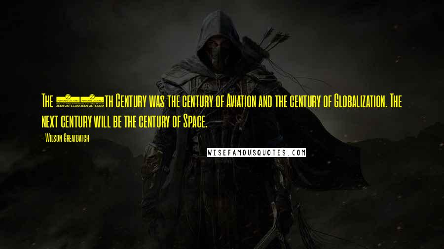 Wilson Greatbatch Quotes: The 20th Century was the century of Aviation and the century of Globalization. The next century will be the century of Space.