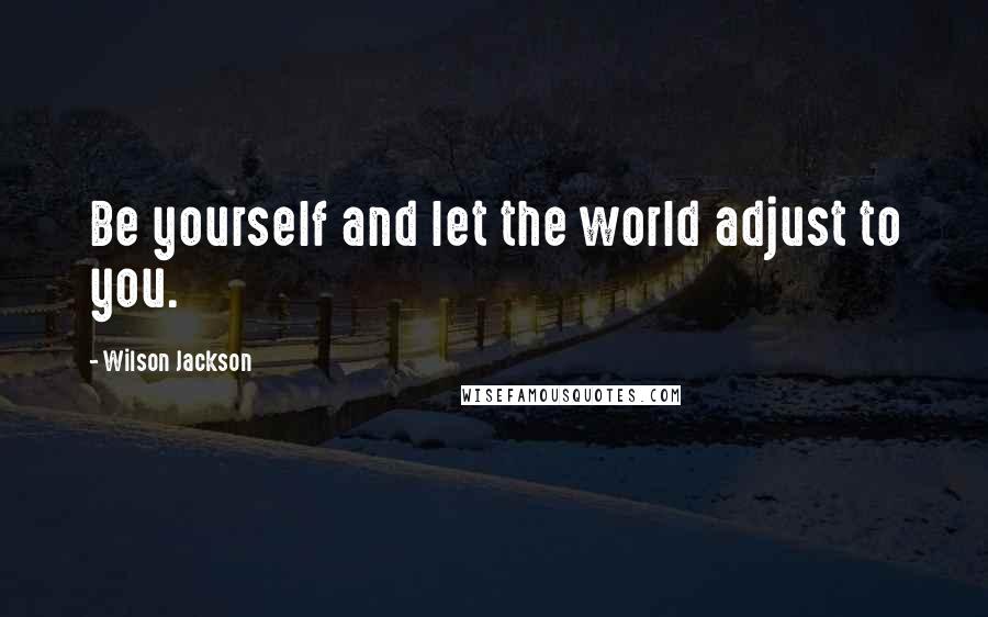 Wilson Jackson Quotes: Be yourself and let the world adjust to you.