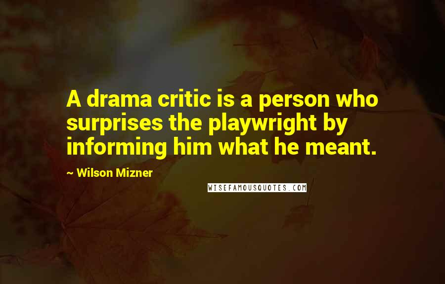 Wilson Mizner Quotes: A drama critic is a person who surprises the playwright by informing him what he meant.