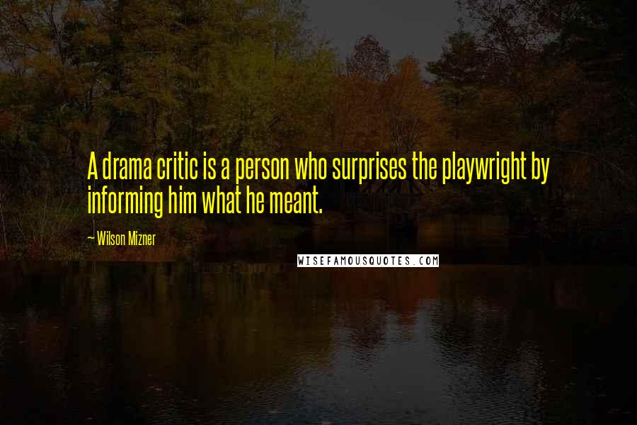 Wilson Mizner Quotes: A drama critic is a person who surprises the playwright by informing him what he meant.