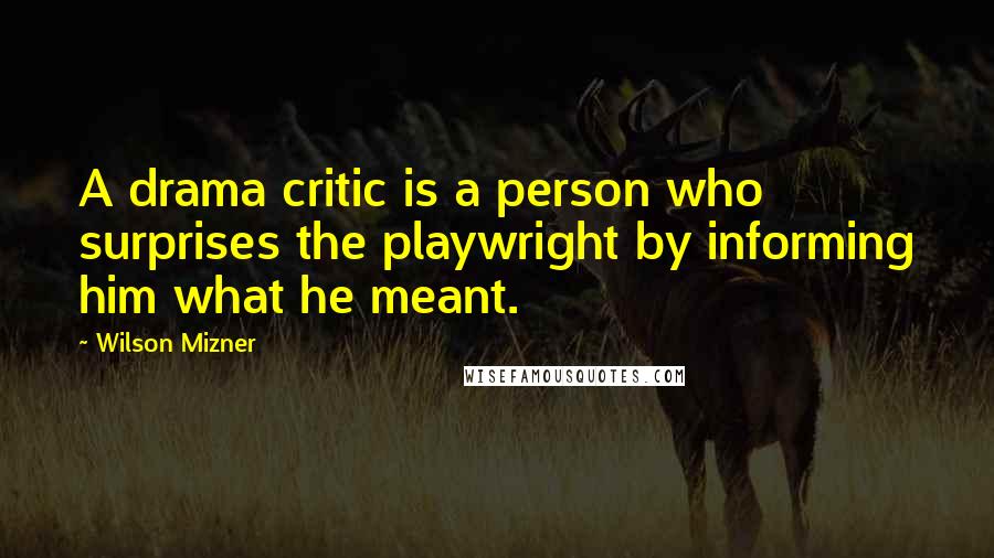 Wilson Mizner Quotes: A drama critic is a person who surprises the playwright by informing him what he meant.