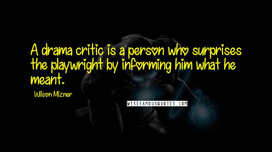 Wilson Mizner Quotes: A drama critic is a person who surprises the playwright by informing him what he meant.