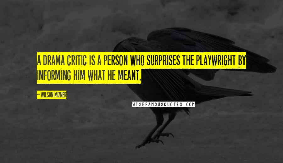 Wilson Mizner Quotes: A drama critic is a person who surprises the playwright by informing him what he meant.