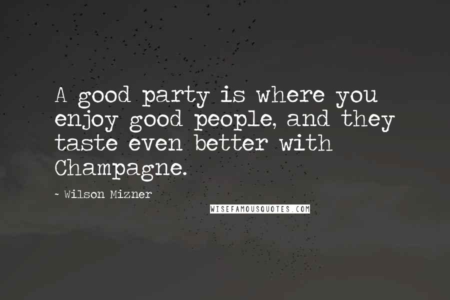 Wilson Mizner Quotes: A good party is where you enjoy good people, and they taste even better with Champagne.