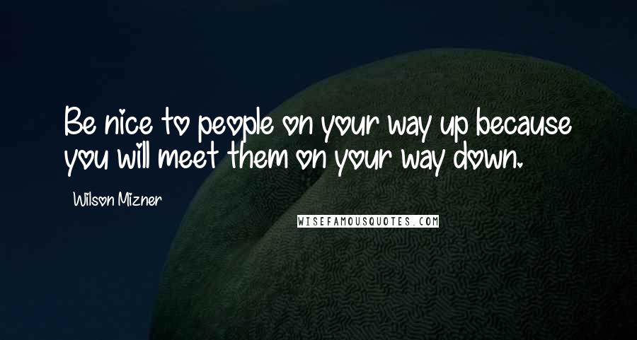 Wilson Mizner Quotes: Be nice to people on your way up because you will meet them on your way down.