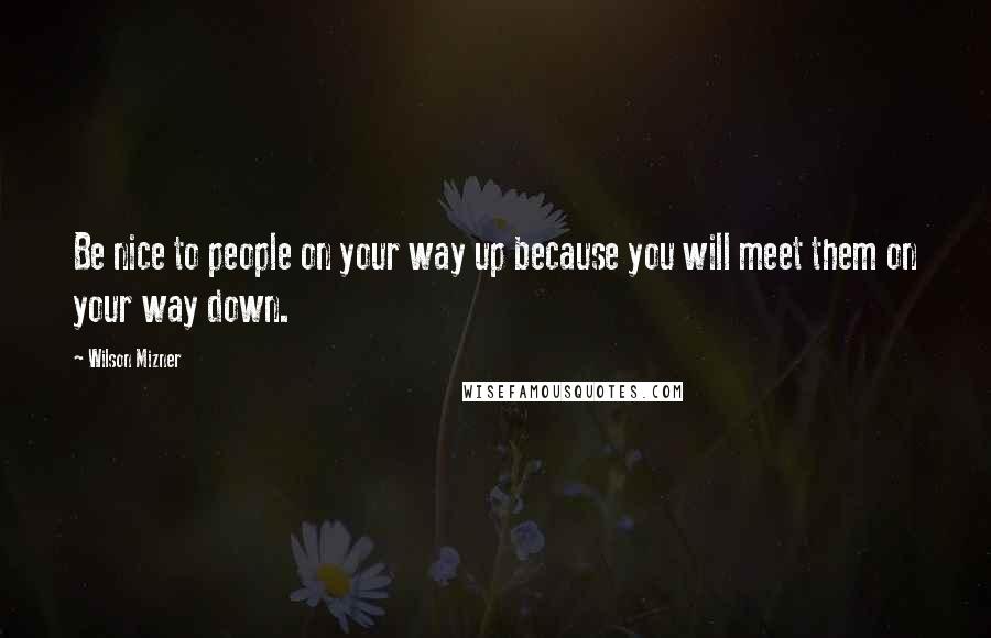 Wilson Mizner Quotes: Be nice to people on your way up because you will meet them on your way down.