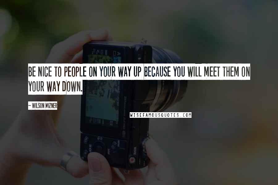 Wilson Mizner Quotes: Be nice to people on your way up because you will meet them on your way down.