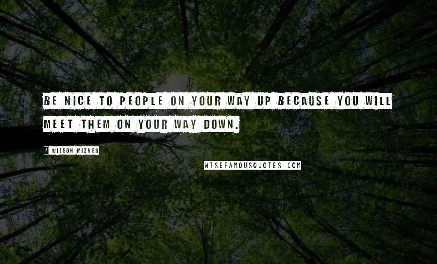Wilson Mizner Quotes: Be nice to people on your way up because you will meet them on your way down.