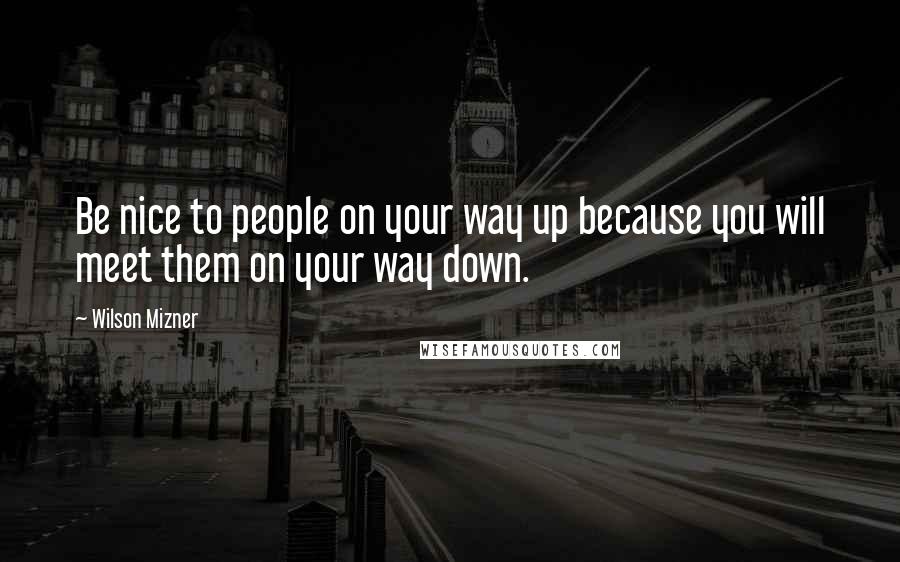 Wilson Mizner Quotes: Be nice to people on your way up because you will meet them on your way down.