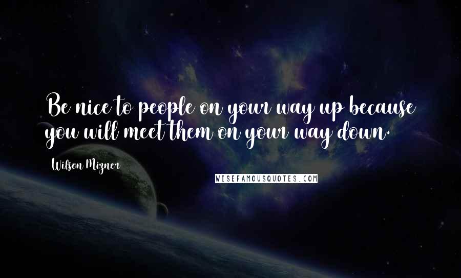 Wilson Mizner Quotes: Be nice to people on your way up because you will meet them on your way down.