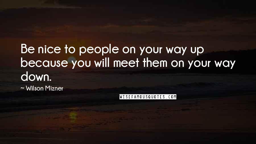 Wilson Mizner Quotes: Be nice to people on your way up because you will meet them on your way down.