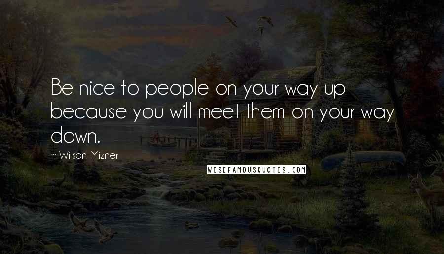 Wilson Mizner Quotes: Be nice to people on your way up because you will meet them on your way down.