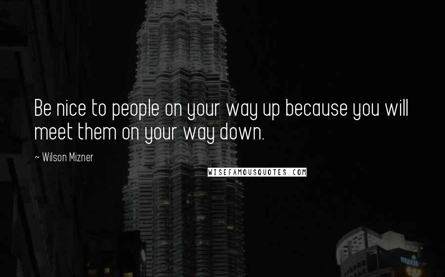 Wilson Mizner Quotes: Be nice to people on your way up because you will meet them on your way down.