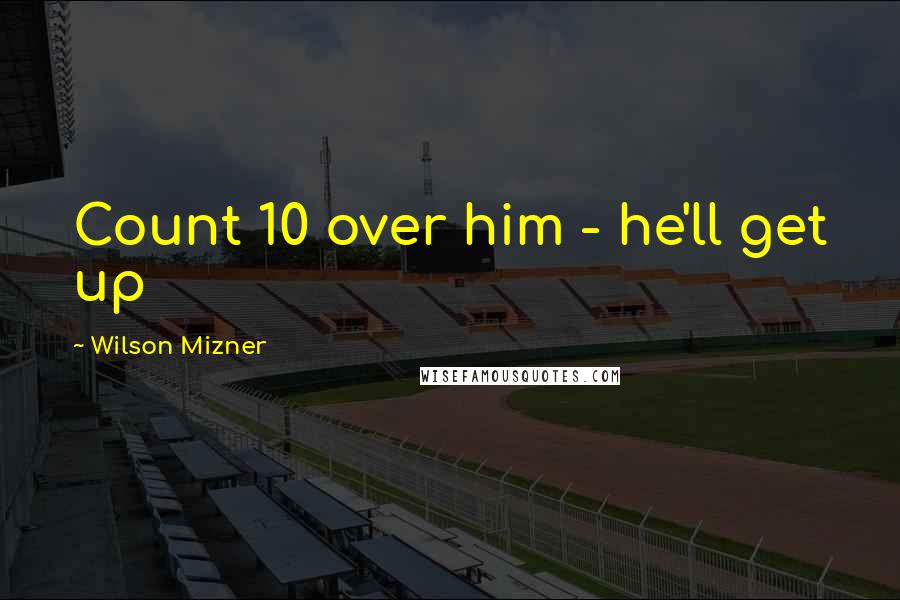 Wilson Mizner Quotes: Count 10 over him - he'll get up