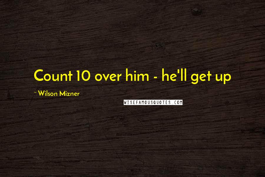 Wilson Mizner Quotes: Count 10 over him - he'll get up